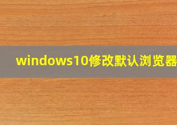 windows10修改默认浏览器 ie